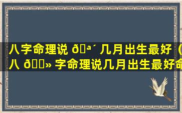 八字命理说 🪴 几月出生最好（八 🌻 字命理说几月出生最好命）